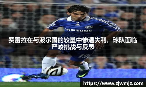 费雷拉在与波尔图的较量中惨遭失利，球队面临严峻挑战与反思