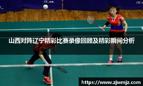 山西对阵辽宁精彩比赛录像回顾及精彩瞬间分析