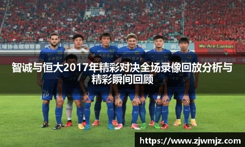 智诚与恒大2017年精彩对决全场录像回放分析与精彩瞬间回顾