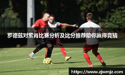 罗德兹对索肖比赛分析及比分推荐助你赢得竞猜